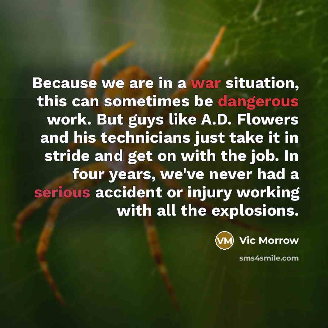 “Because we are in a war situation, this can sometimes be dangerous work. But guys like A.D. Flowers and his technicians just take it in stride and get on with the job. In four years, we've never had a serious accident or injury working with all the explosions.” quote by Vic Morrow
