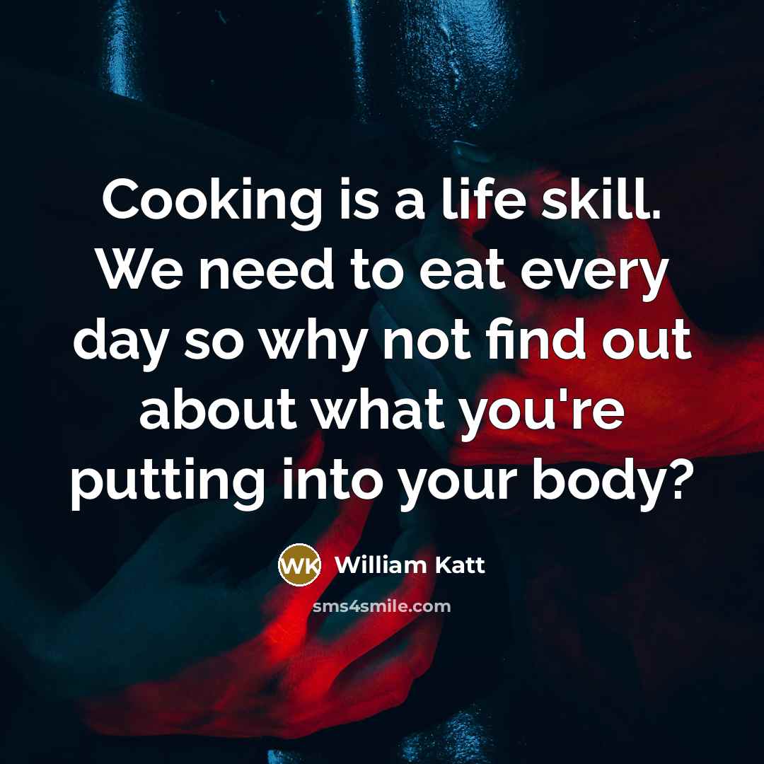 “Cooking is a life skill. We need to eat every day so why not find out about what you're putting into your body?” quote by William Katt