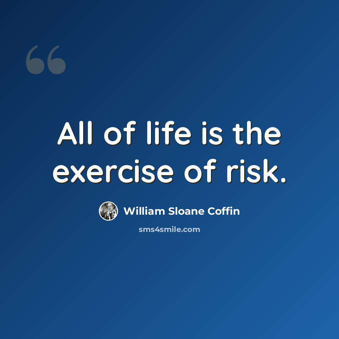 “All of life is the exercise of risk.” quote by William Sloane Coffin