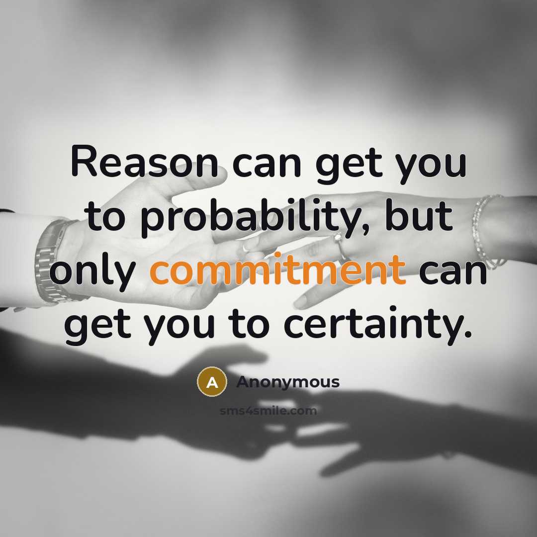 “Reason can get you to probability, but only commitment can get you to certainty.” quote by Anonymous