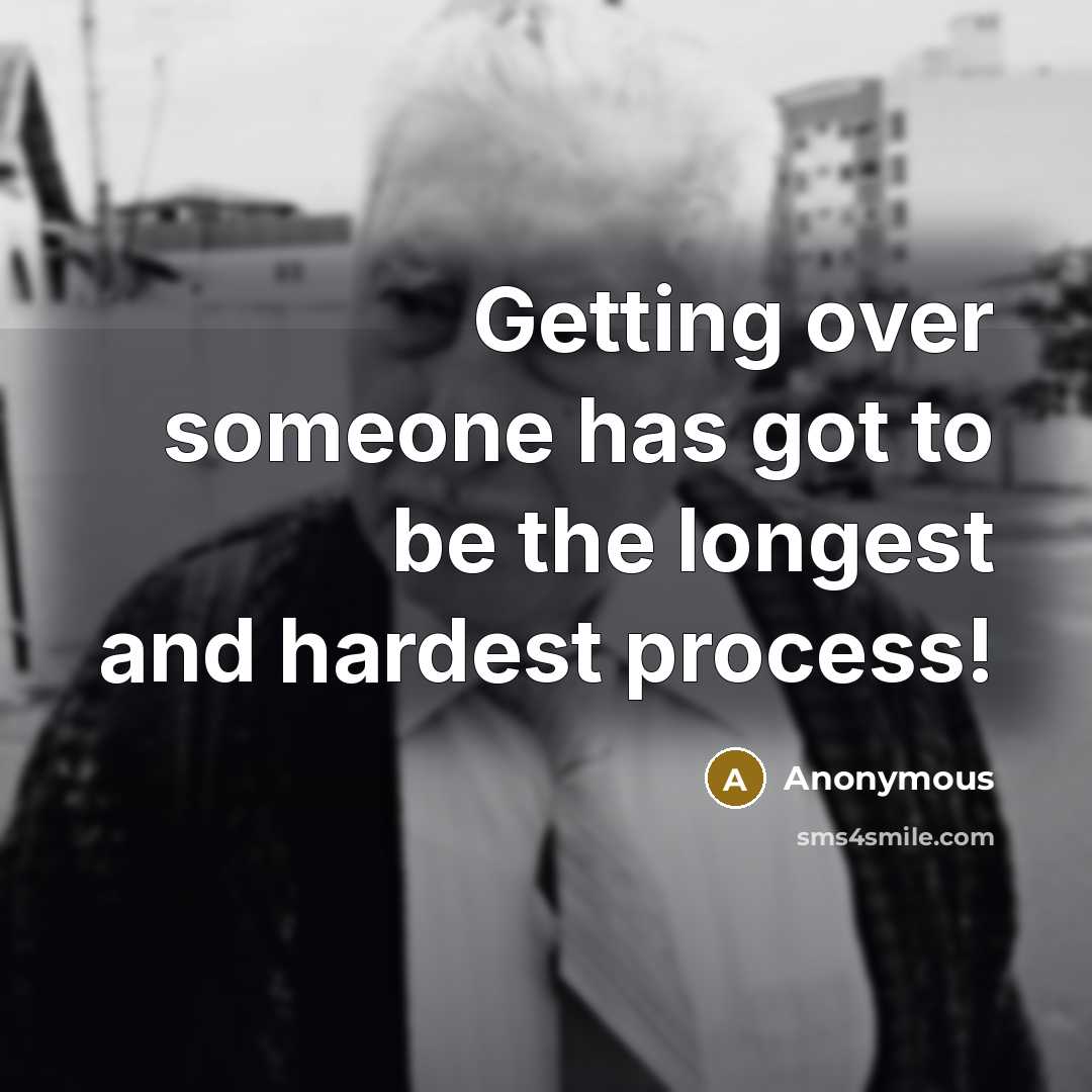 “Getting over someone has got to be the longest and hardest process!” quote by Anonymous
