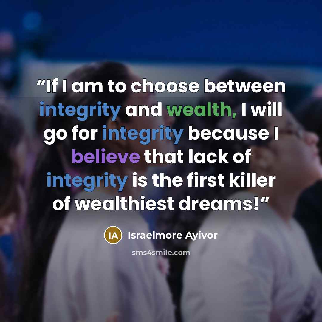 “If I am to choose between integrity and wealth, I will go for integrity because I believe that lack of integrity is the first killer of wealthiest dreams!” quote by Israelmore Ayivor