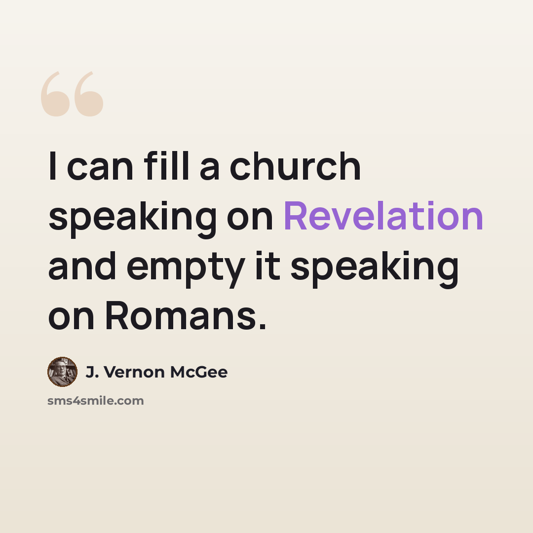 “I can fill a church speaking on Revelation and empty it speaking on Romans.” quote by J. Vernon McGee