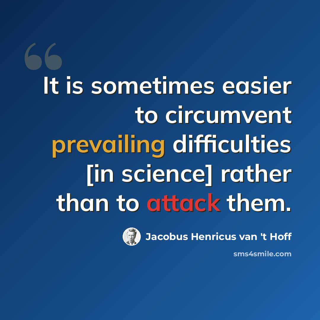 “It is sometimes easier to circumvent prevailing difficulties [in science] rather than to attack them.” quote by Jacobus Henricus van 't Hoff