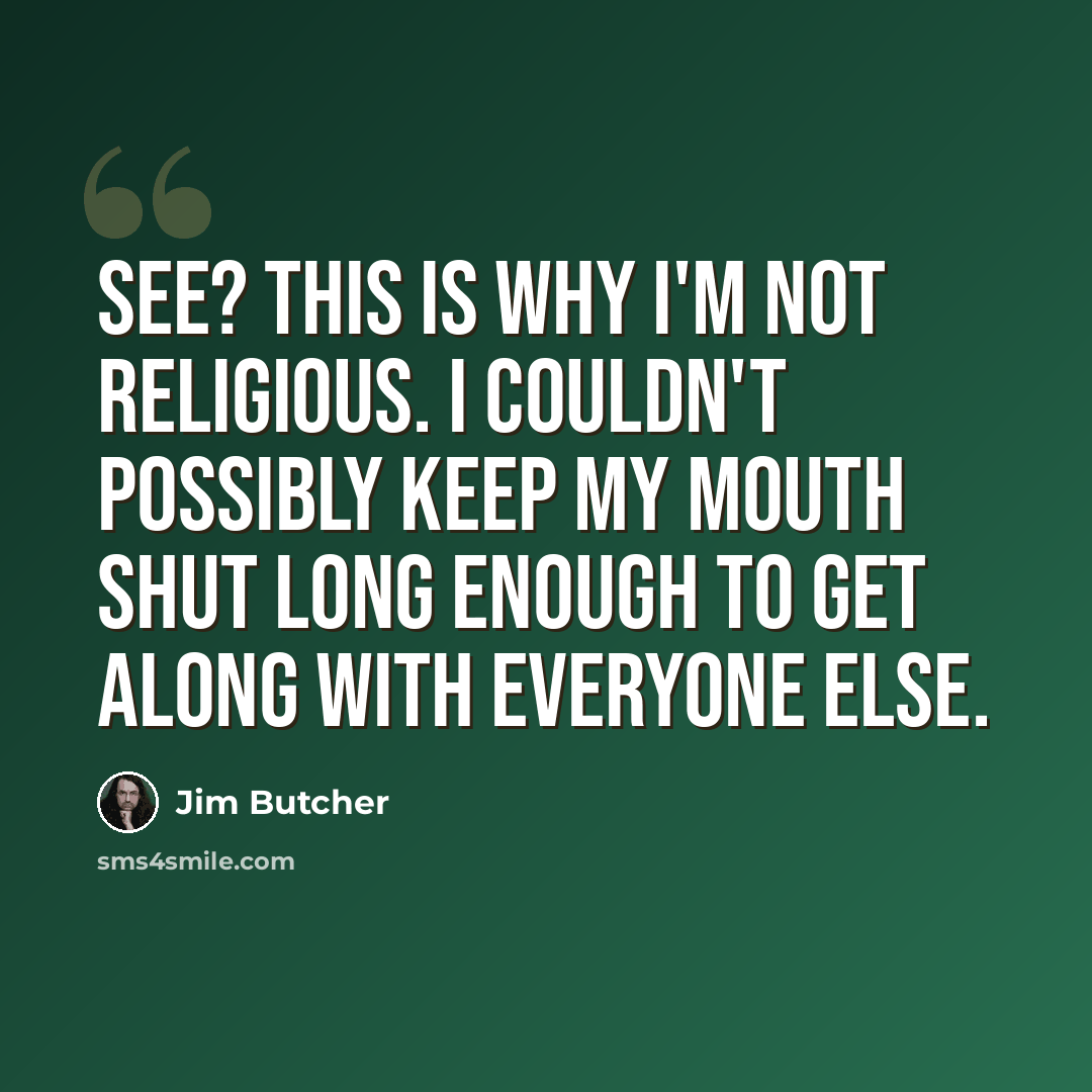 “See? This is why I'm not religious. I couldn't possibly keep my mouth shut long enough to get along with everyone else.” quote by Jim Butcher