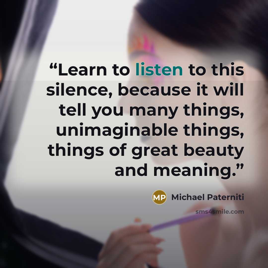 “Learn to listen to this silence, because it will tell you many things, unimaginable things, things of great beauty and meaning.” quote by Michael Paterniti