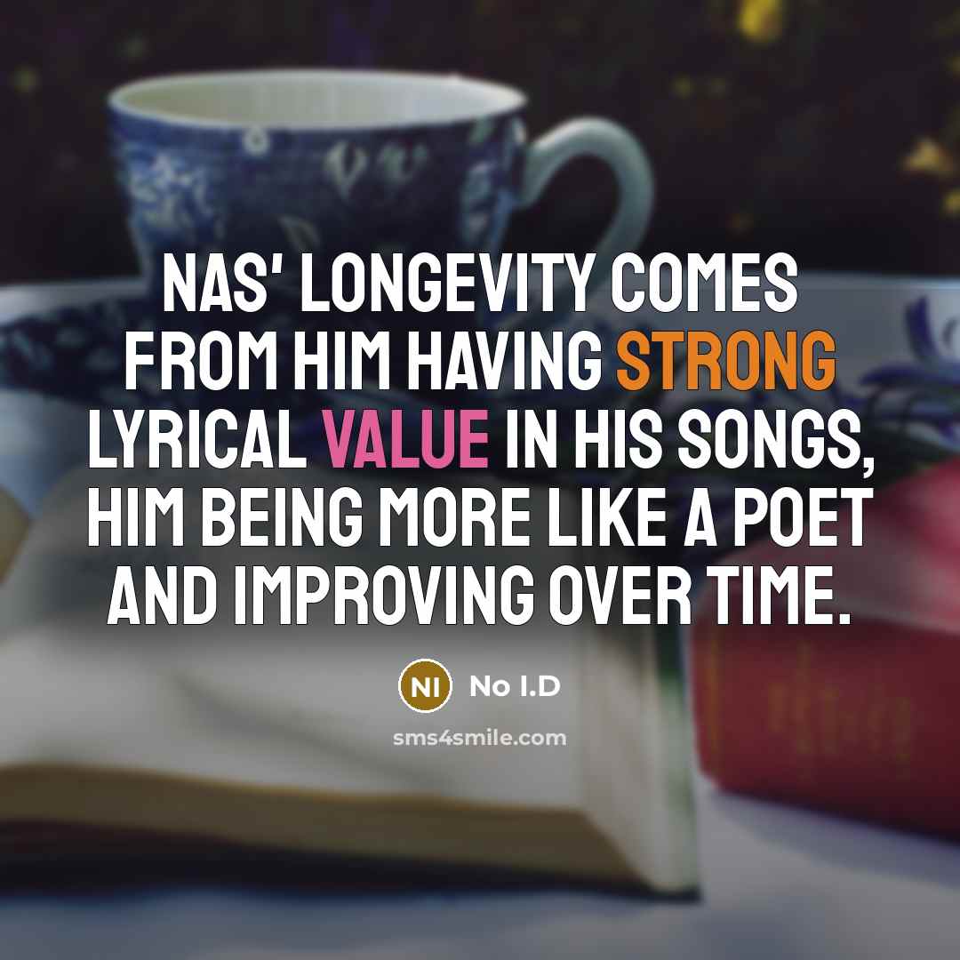 “Nas' longevity comes from him having strong lyrical value in his songs, him being more like a poet and improving over time.” quote by No I.D