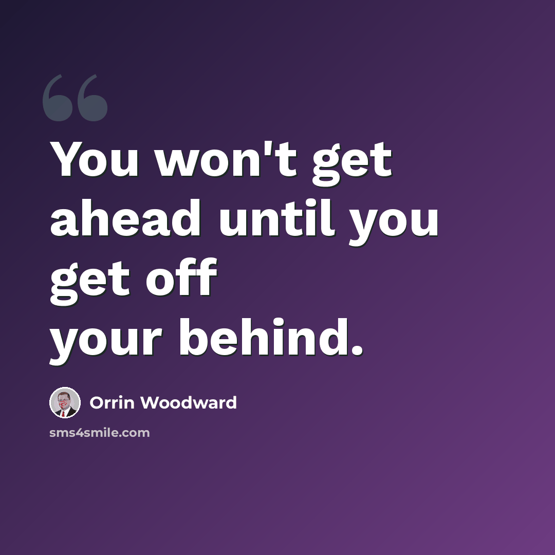 “You won't get ahead until you get off your behind.” quote by Orrin Woodward
