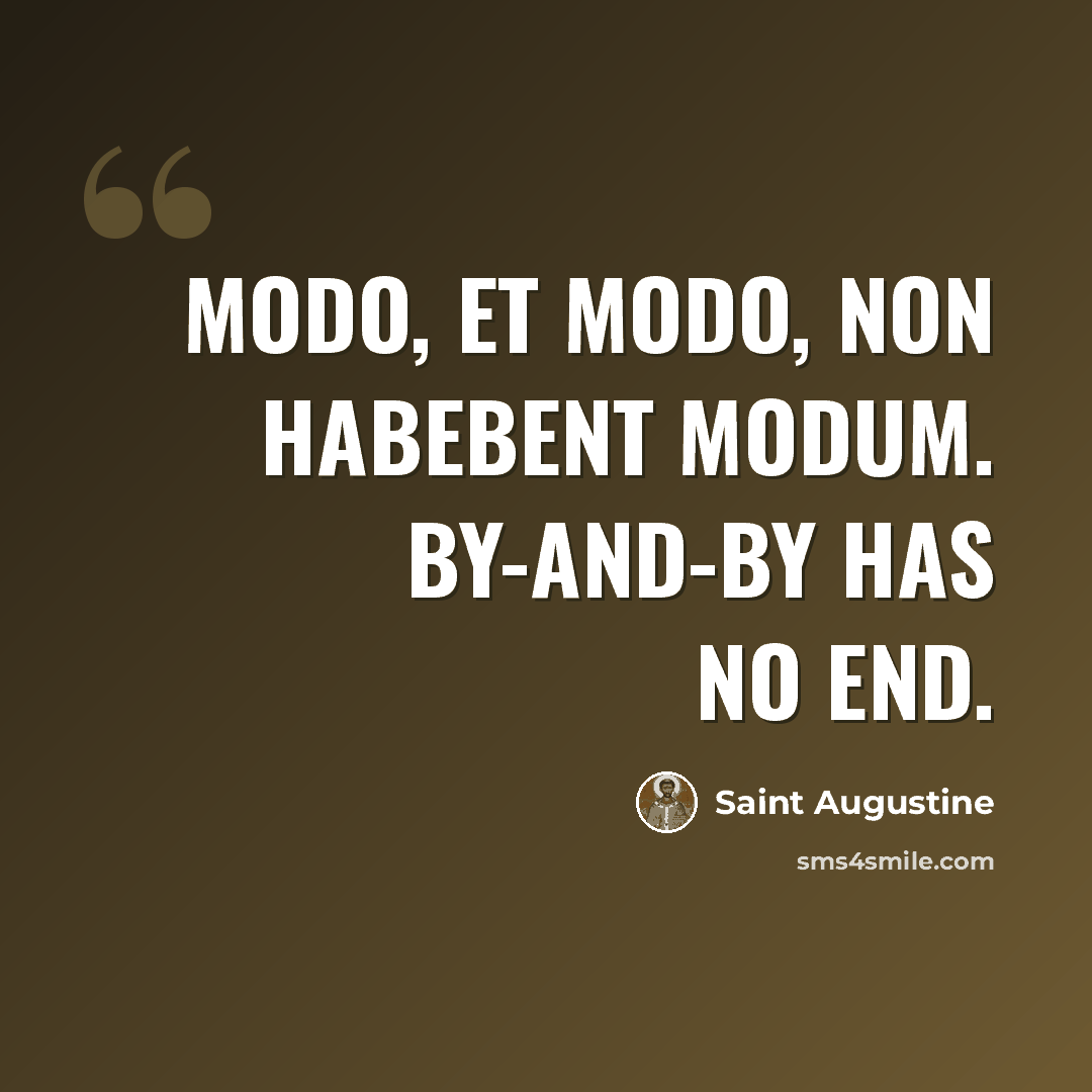 “Modo, et modo, non habebent modum. By-and-by has no end.” quote by Saint Augustine