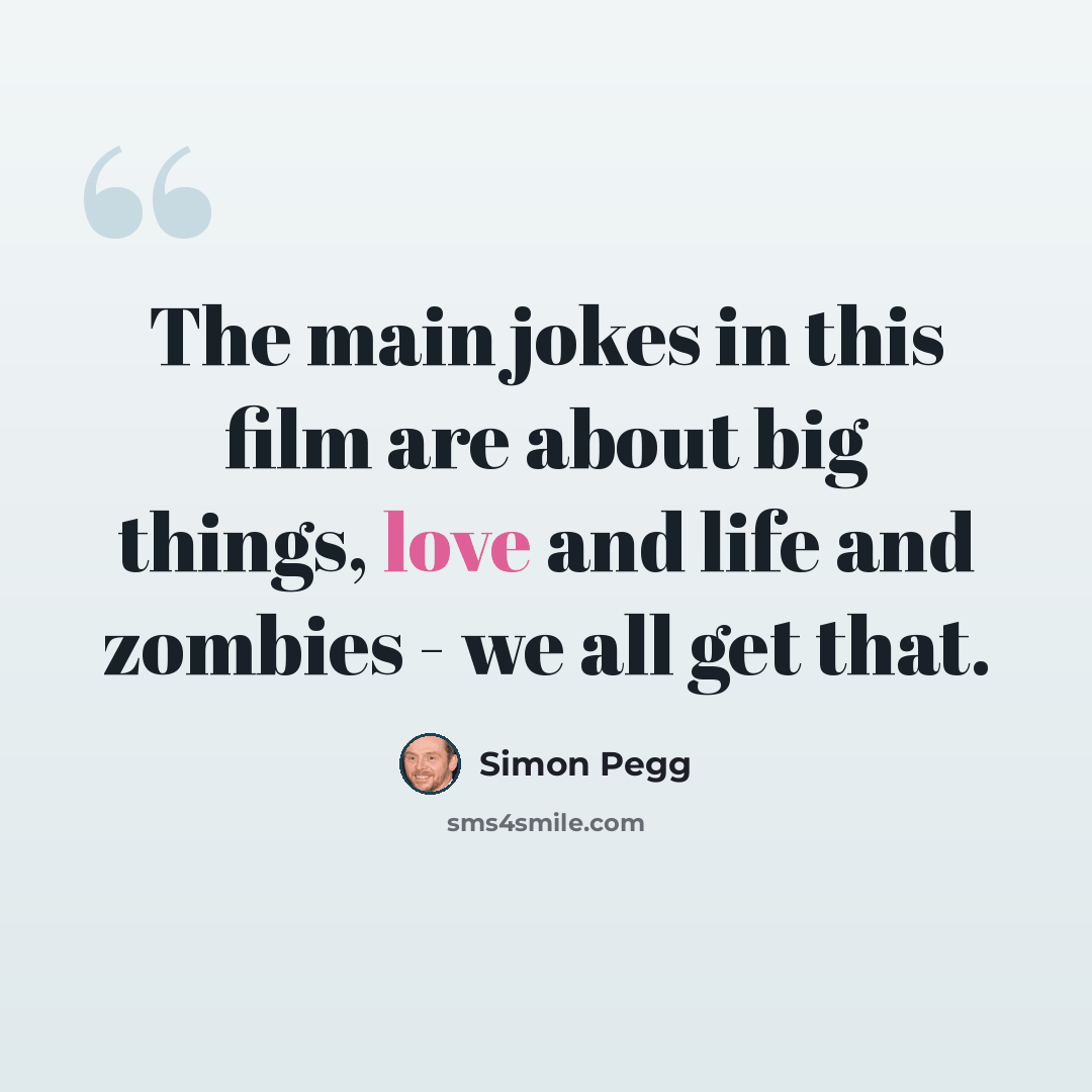 “The main jokes in this film are about big things, love and life and zombies - we all get that.” quote by Simon Pegg