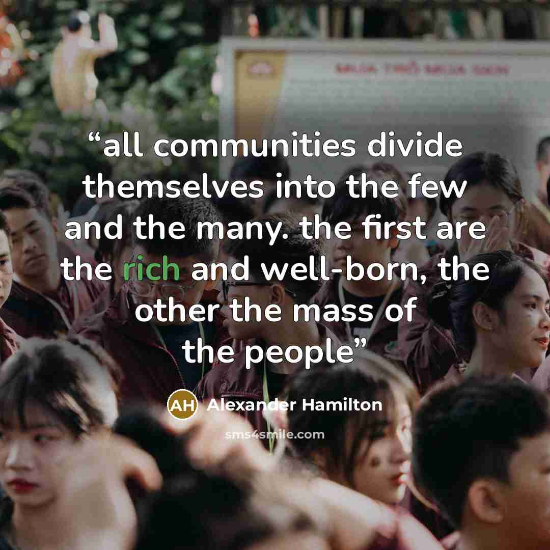 “all communities divide themselves into the few and the many. the first are the rich and well-born, the other the mass of the people” quote by Alexander Hamilton