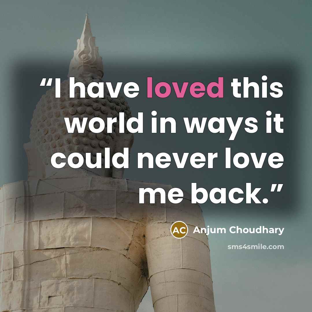 “I have loved this world in ways it could never love me back.” quote by Anjum Choudhary