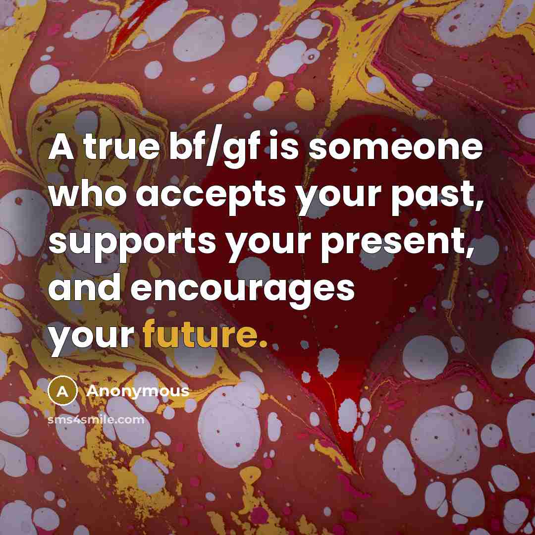 “A true bf/gf is someone who accepts your past, supports your present, and encourages your future.” quote by Anonymous