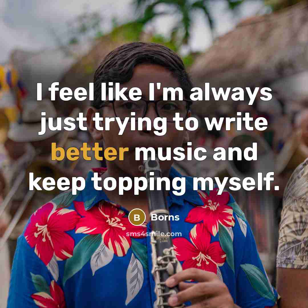 “I feel like I'm always just trying to write better music and keep topping myself.” quote by Borns