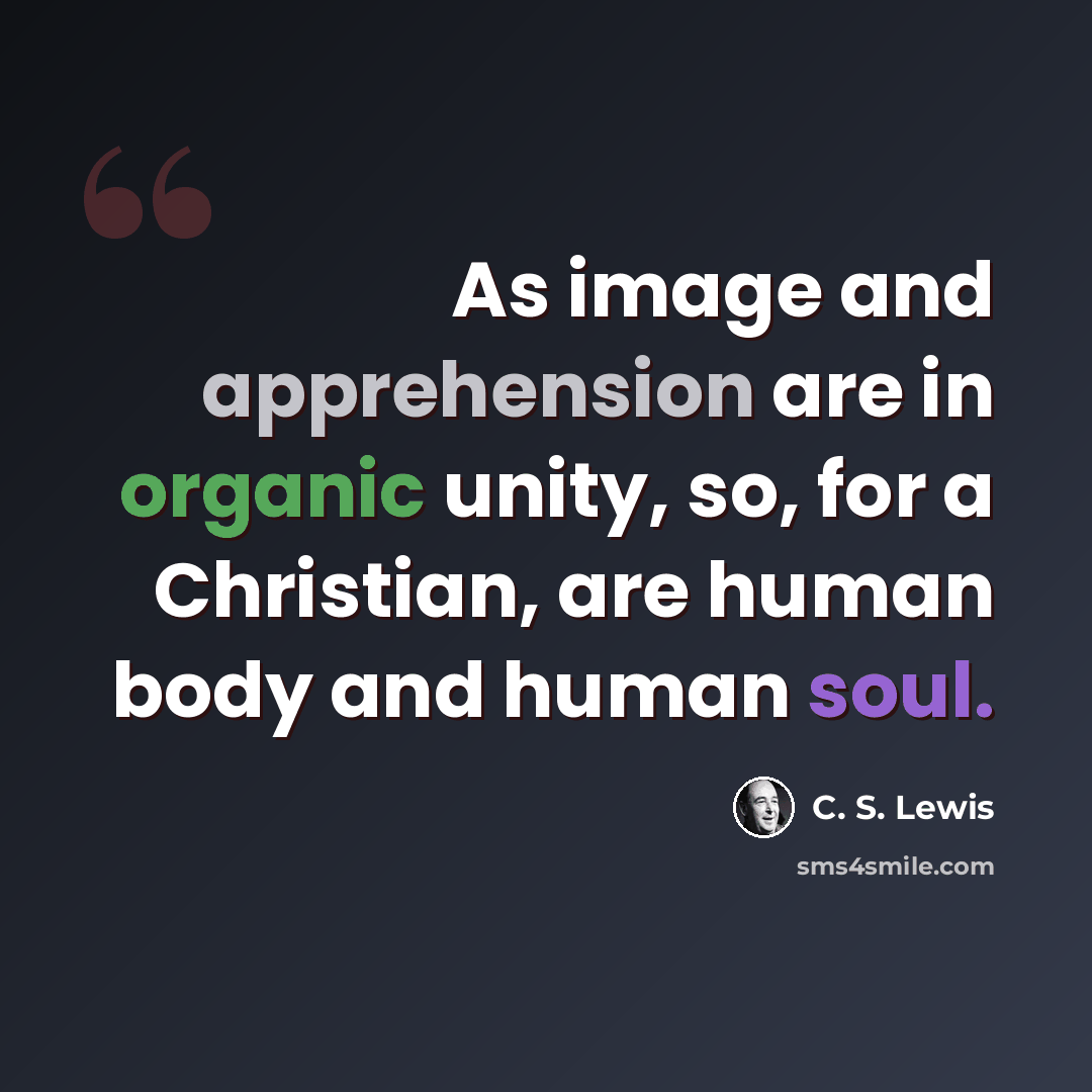 “As image and apprehension are in organic unity, so, for a Christian, are human body and human soul.” quote by C. S. Lewis