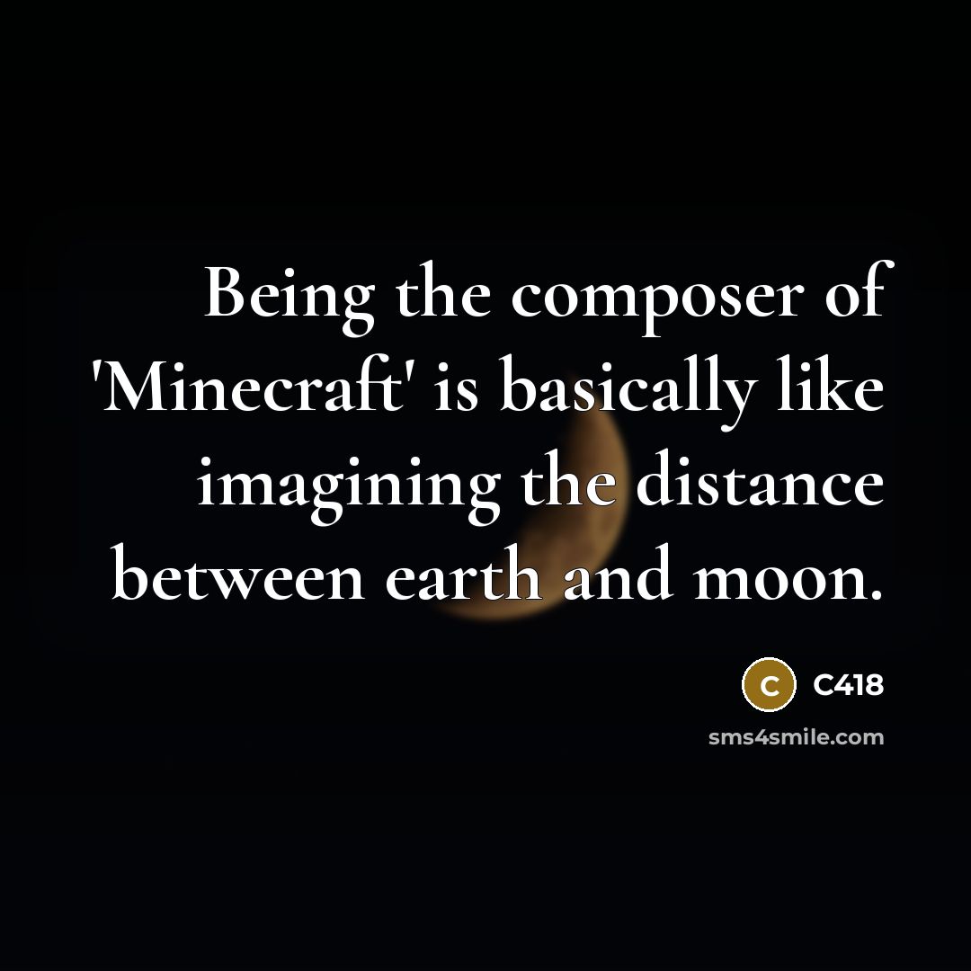 “Being the composer of 'Minecraft' is basically like imagining the distance between earth and moon.” quote by C418