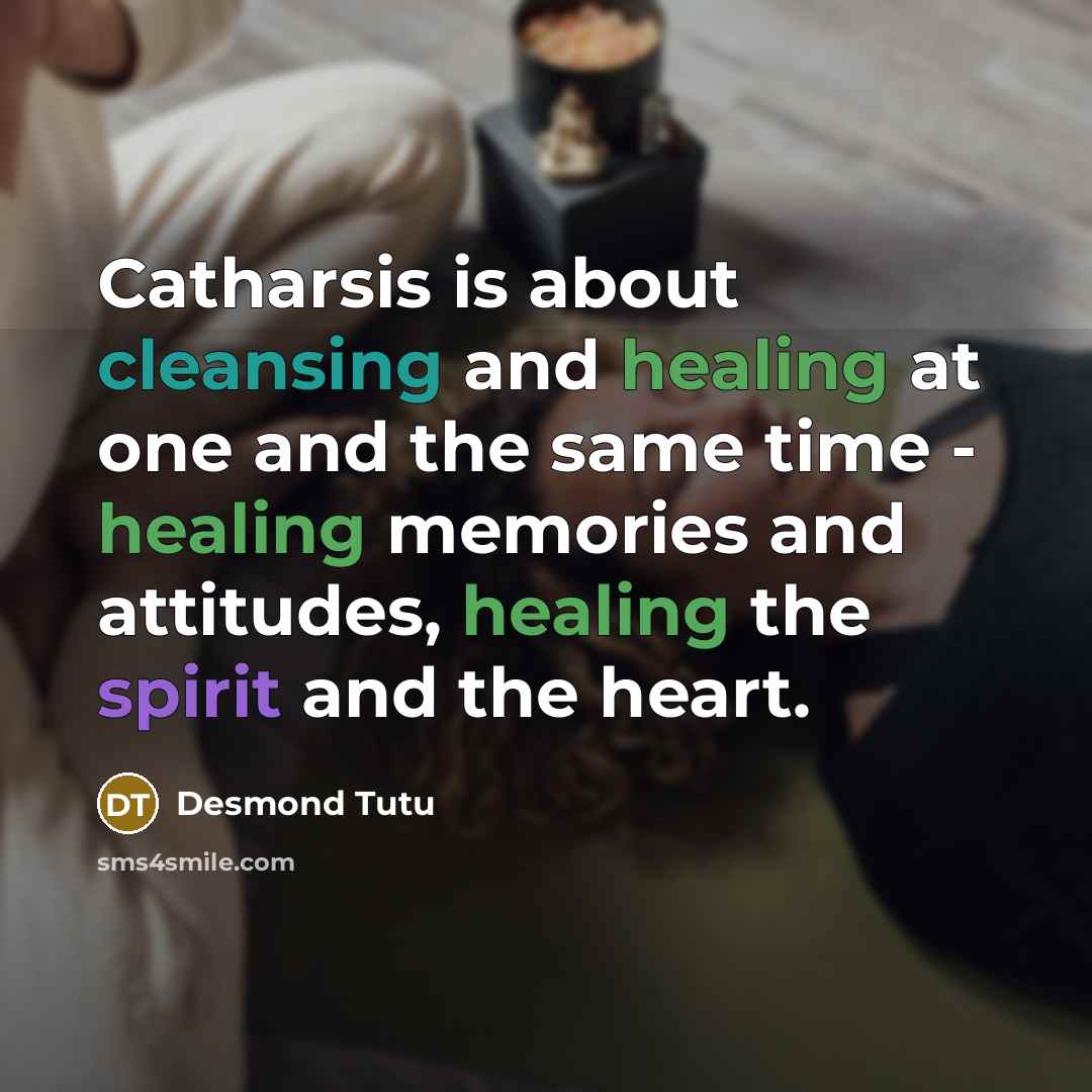 “Catharsis is about cleansing and healing at one and the same time - healing memories and attitudes, healing the spirit and the heart.” quote by Desmond Tutu