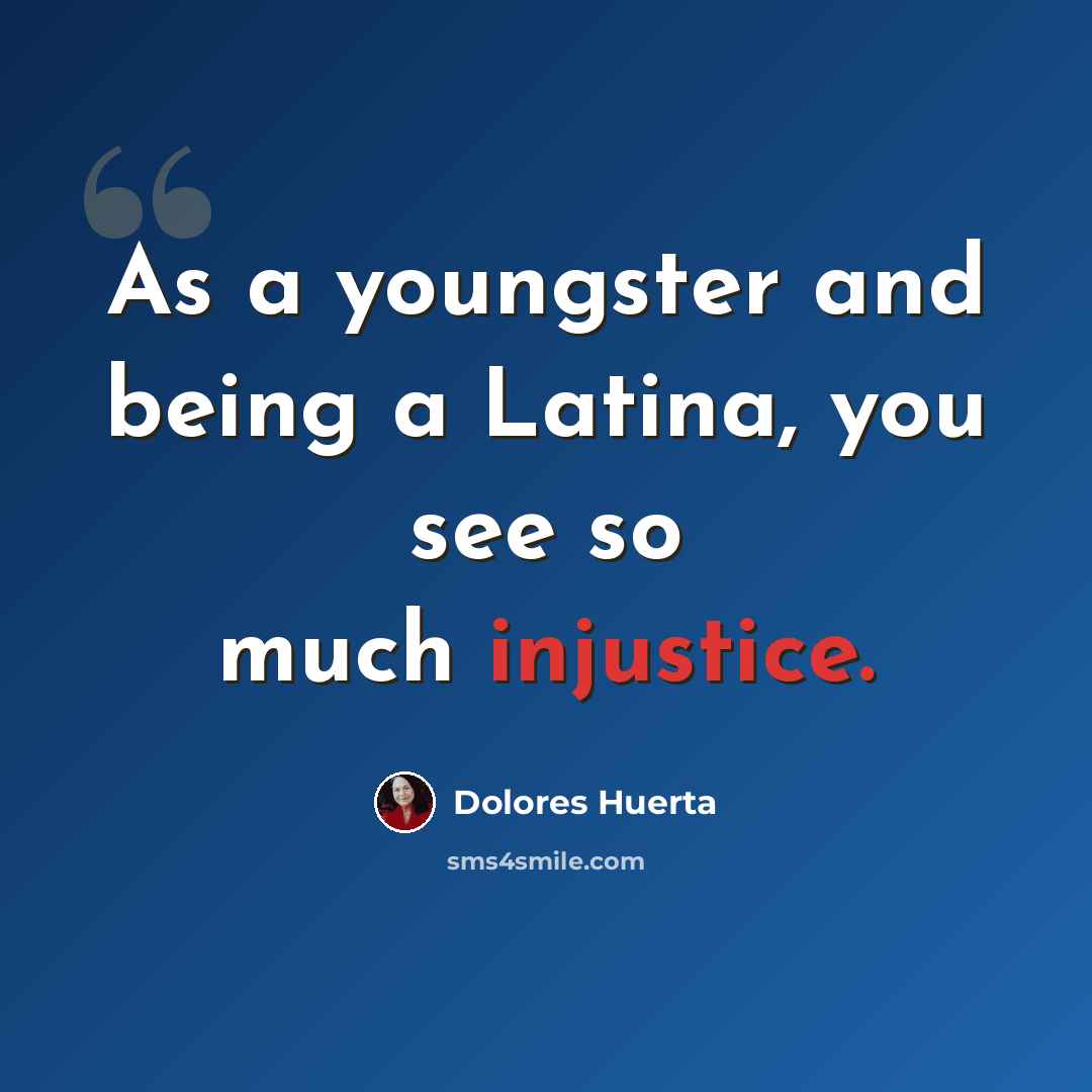 “As a youngster and being a Latina, you see so much injustice.” quote by Dolores Huerta