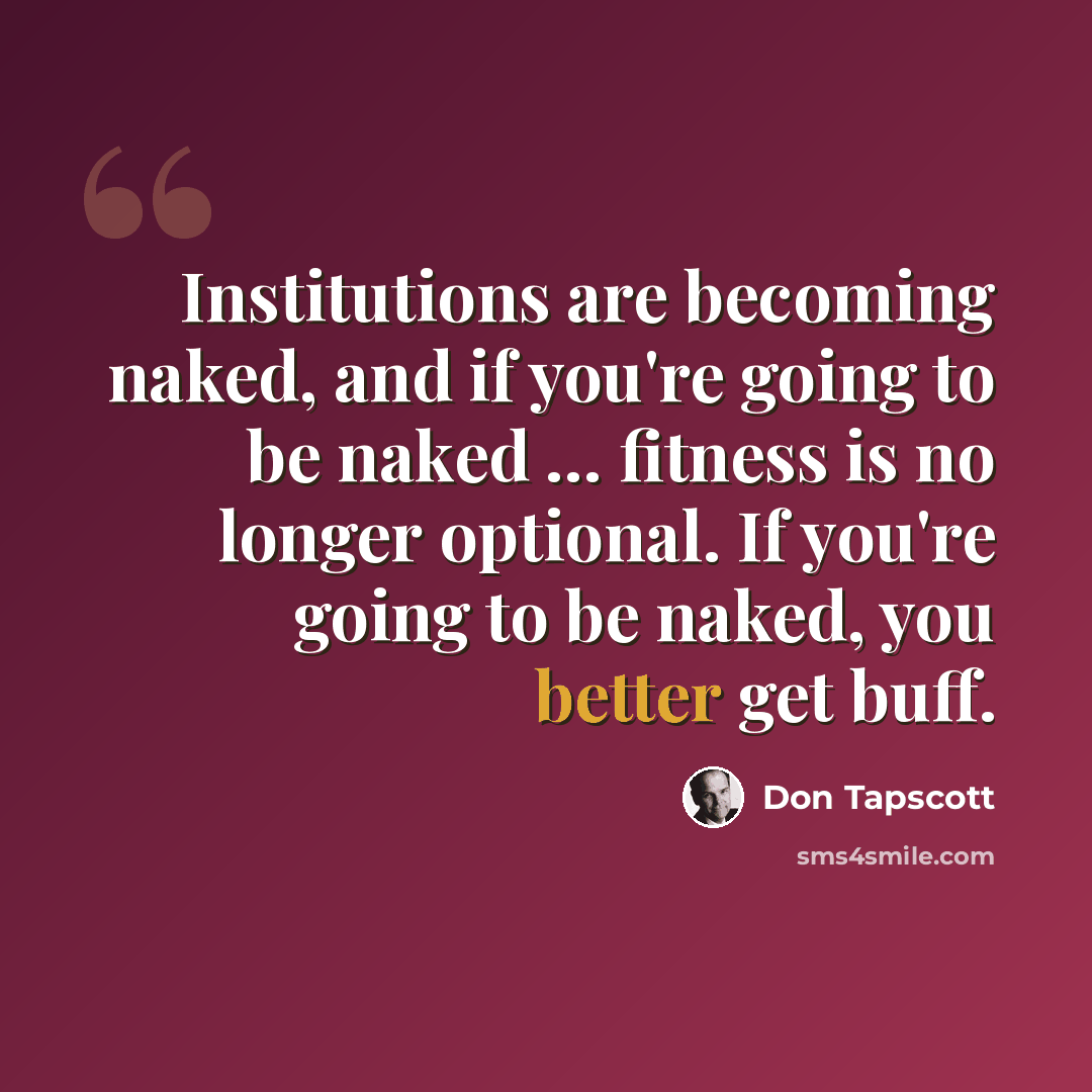 “Institutions are becoming naked, and if you're going to be naked … fitness is no longer optional. If you're going to be naked, you better get buff.” quote by Don Tapscott