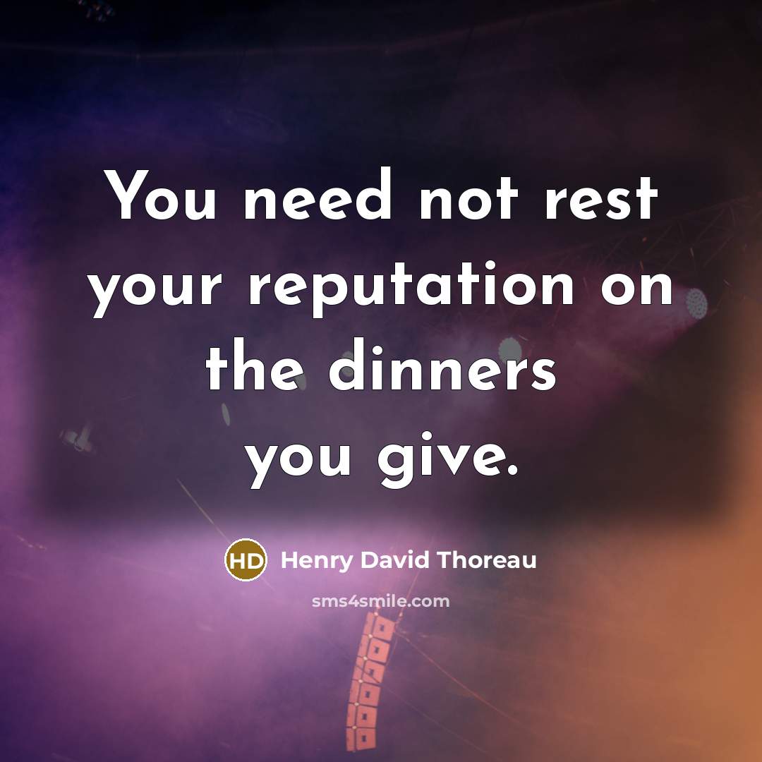 “You need not rest your reputation on the dinners you give.” quote by Henry David Thoreau