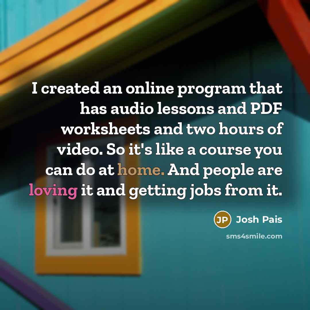 “I created an online program that has audio lessons and PDF worksheets and two hours of video. So it's like a course you can do at home. And people are loving it and getting jobs from it.” quote by Josh Pais