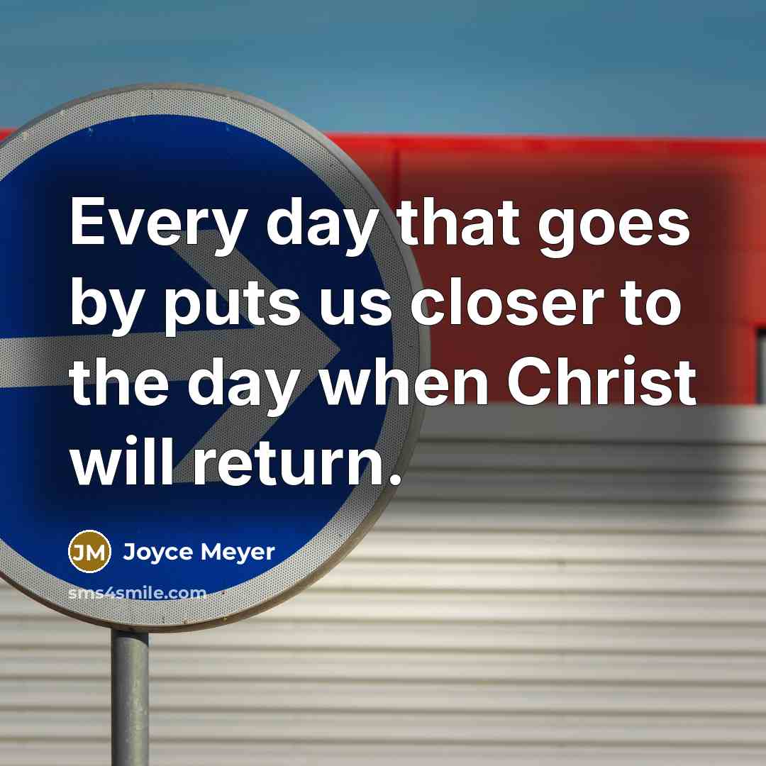 “Every day that goes by puts us closer to the day when Christ will return.” quote by Joyce Meyer