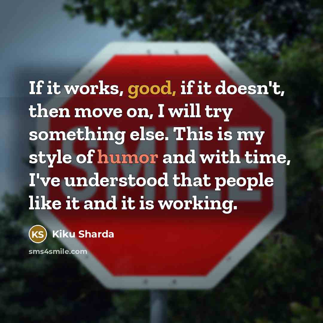 “If it works, good, if it doesn't, then move on, I will try something else. This is my style of humor and with time, I've understood that people like it and it is working.” quote by Kiku Sharda