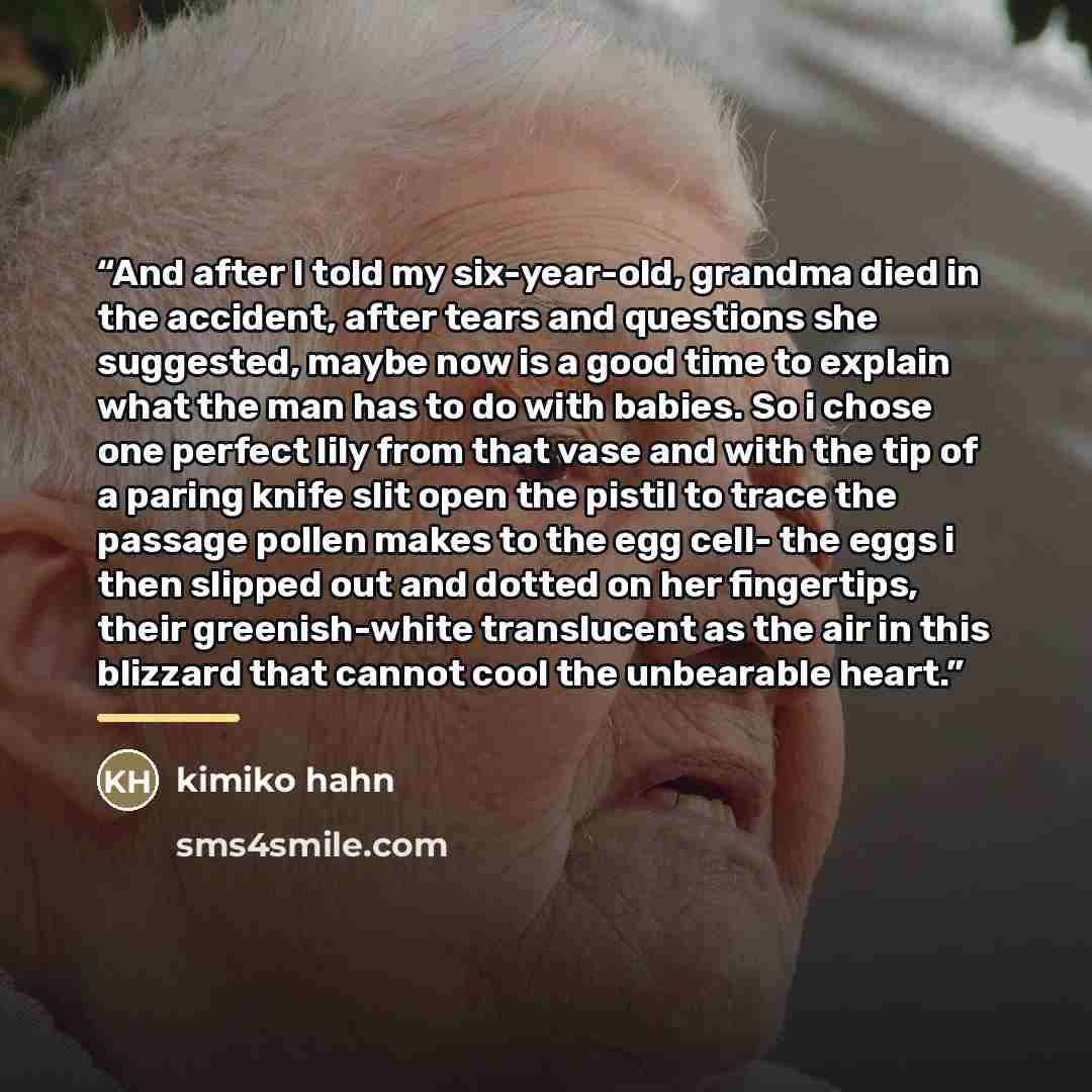 “And after I told my six-year-old, grandma died in the accident, after tears and questions she suggested, maybe now is a good time to explain what the man has to do with babies. So i chose one perfect lily from that vase and with the tip of a paring knife slit open the pistil to trace the passage…” quote by Kimiko Hahn
