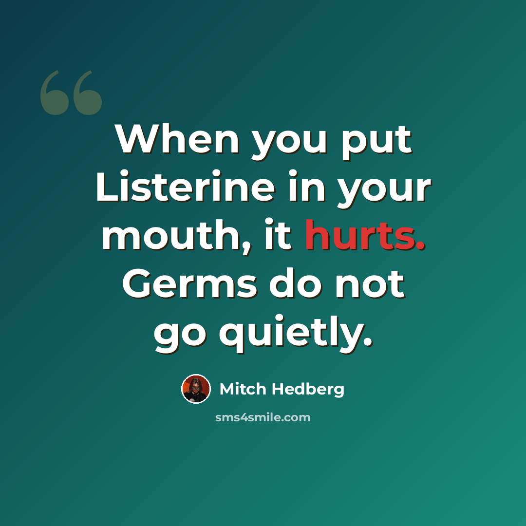 “When you put Listerine in your mouth, it hurts. Germs do not go quietly.” quote by Mitch Hedberg