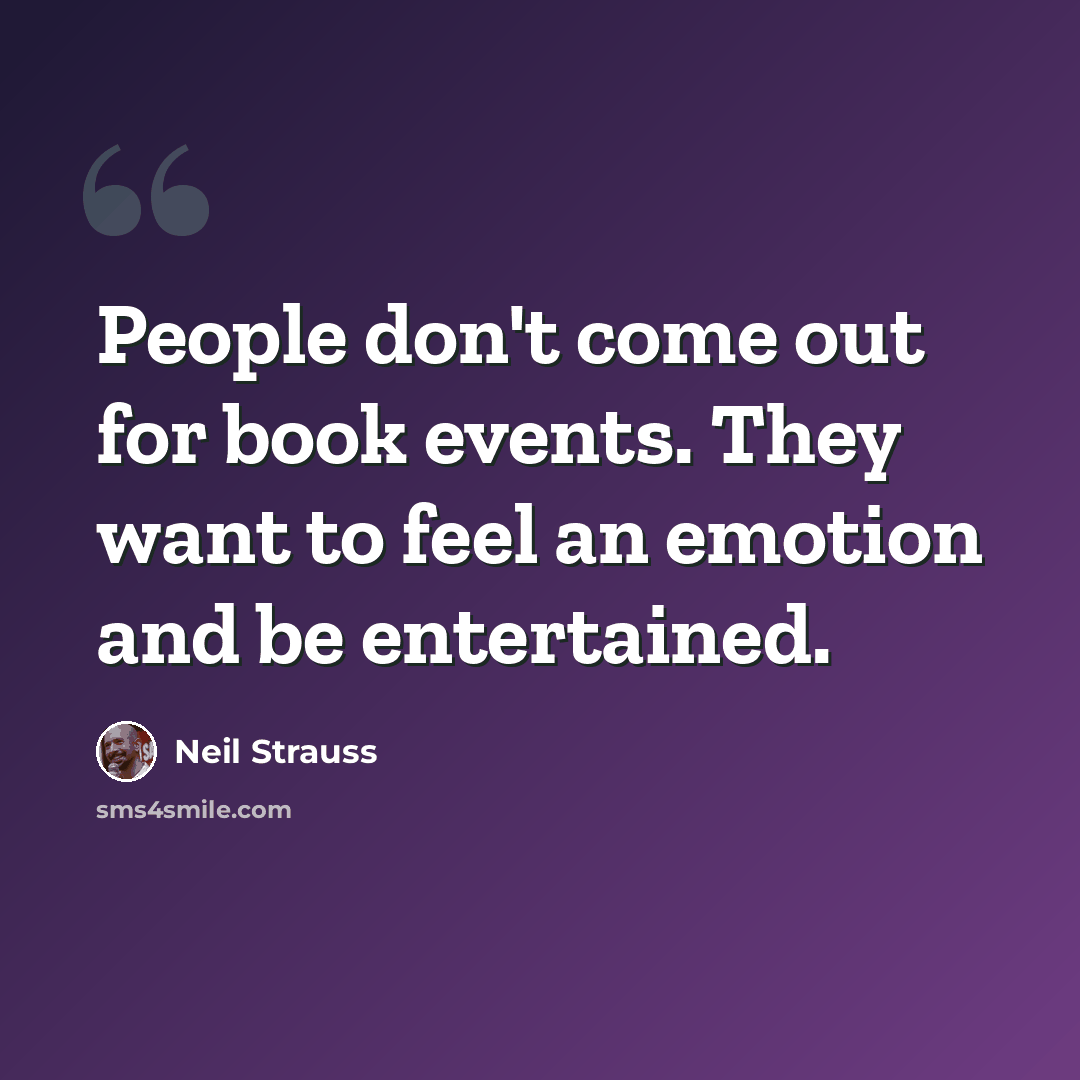“People don't come out for book events. They want to feel an emotion and be entertained.” quote by Neil Strauss