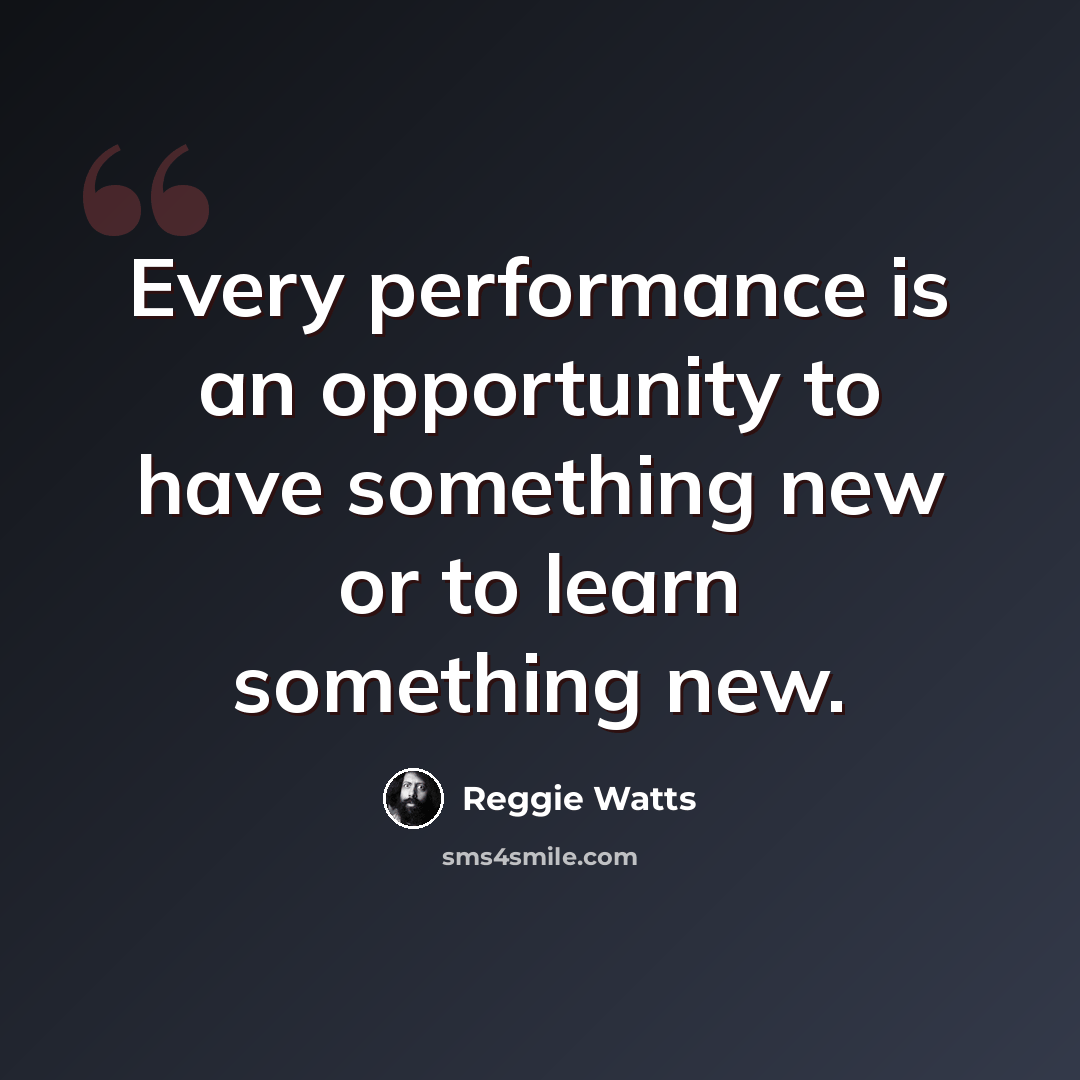 “Every performance is an opportunity to have something new or to learn something new.” quote by Reggie Watts