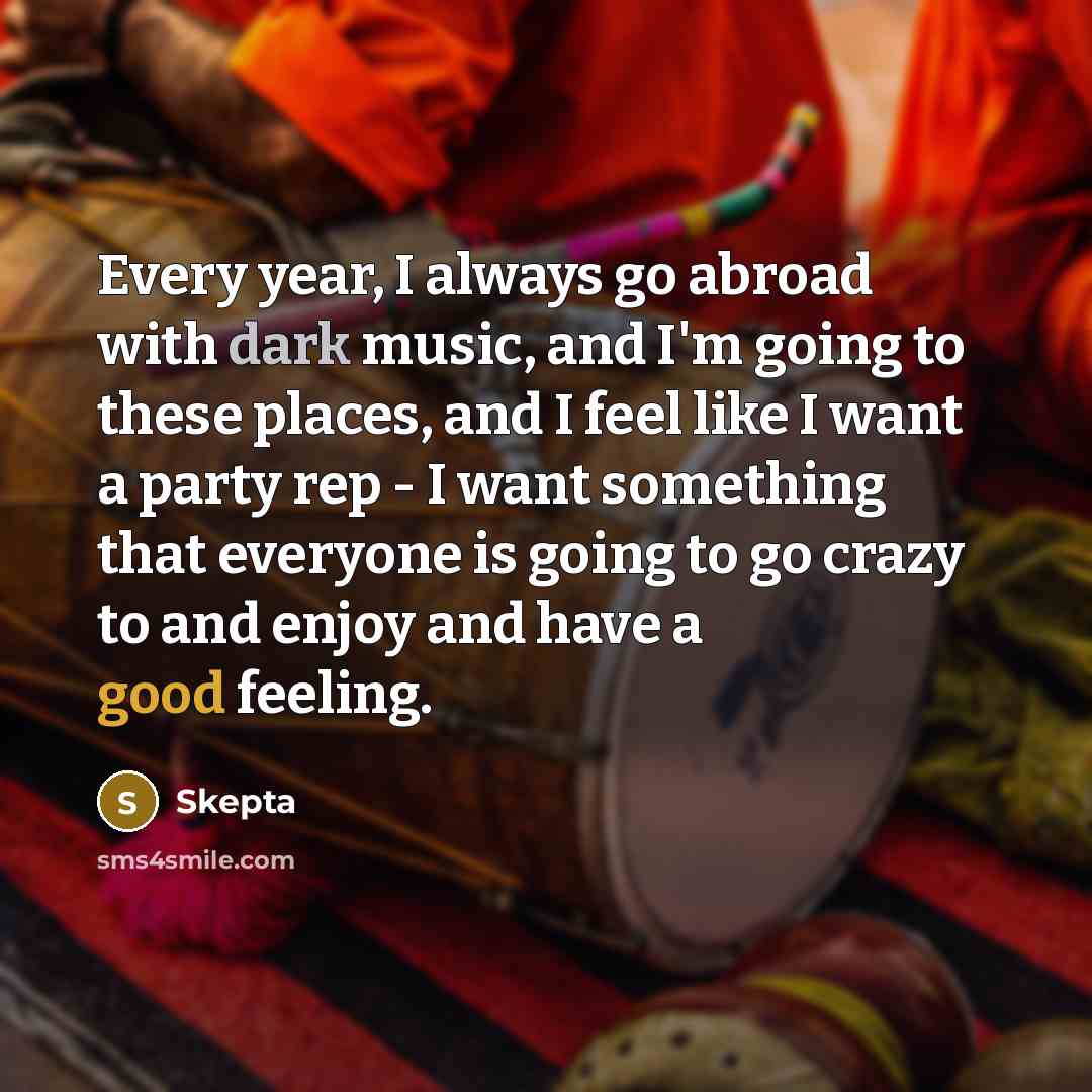 “Every year, I always go abroad with dark music, and I'm going to these places, and I feel like I want a party rep - I want something that everyone is going to go crazy to and enjoy and have a good feeling.” quote by Skepta