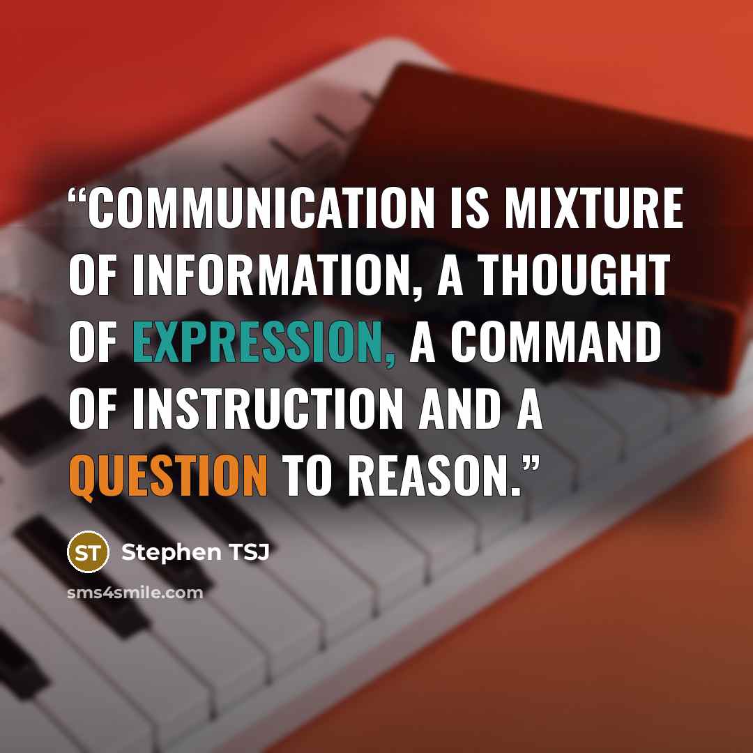 “Communication is mixture of information, a thought of expression, a command of instruction and a question to reason.” quote by Stephen TSJ