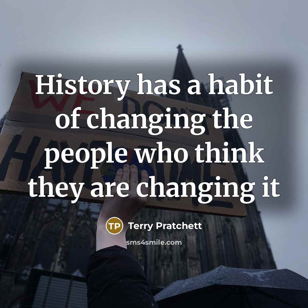 “History has a habit of changing the people who think they are changing it” quote by Terry Pratchett