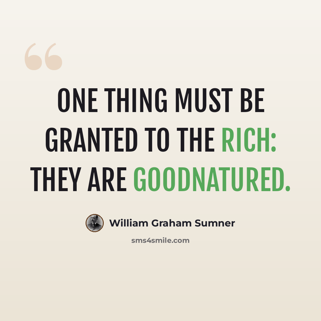 “One thing must be granted to the rich: they are goodnatured.” quote by William Graham Sumner