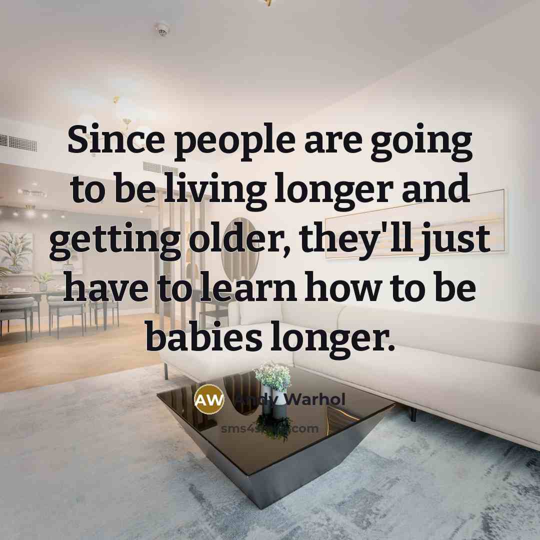 “Since people are going to be living longer and getting older, they'll just have to learn how to be babies longer.” quote by Andy Warhol