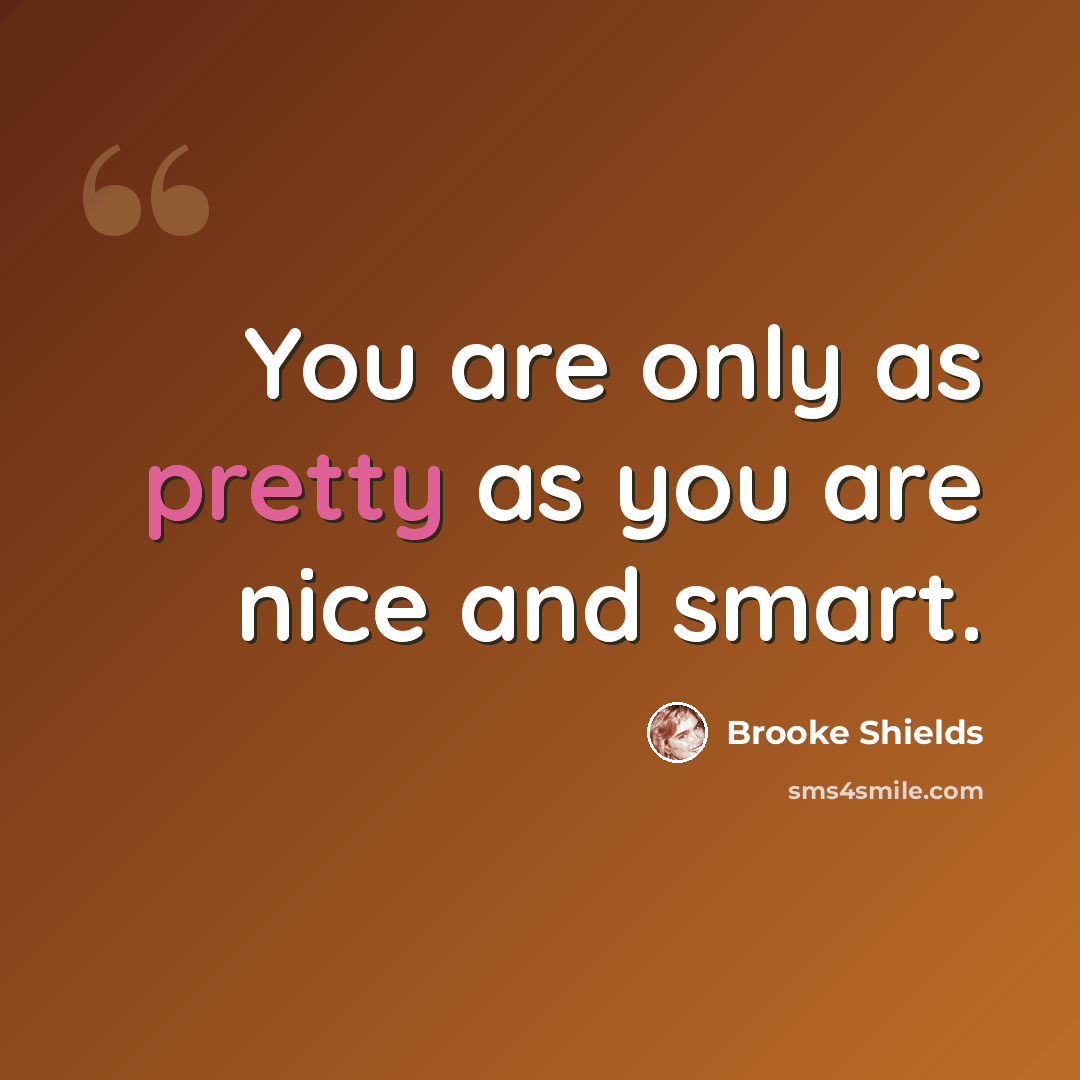 “You are only as pretty as you are nice and smart.” quote by Brooke Shields