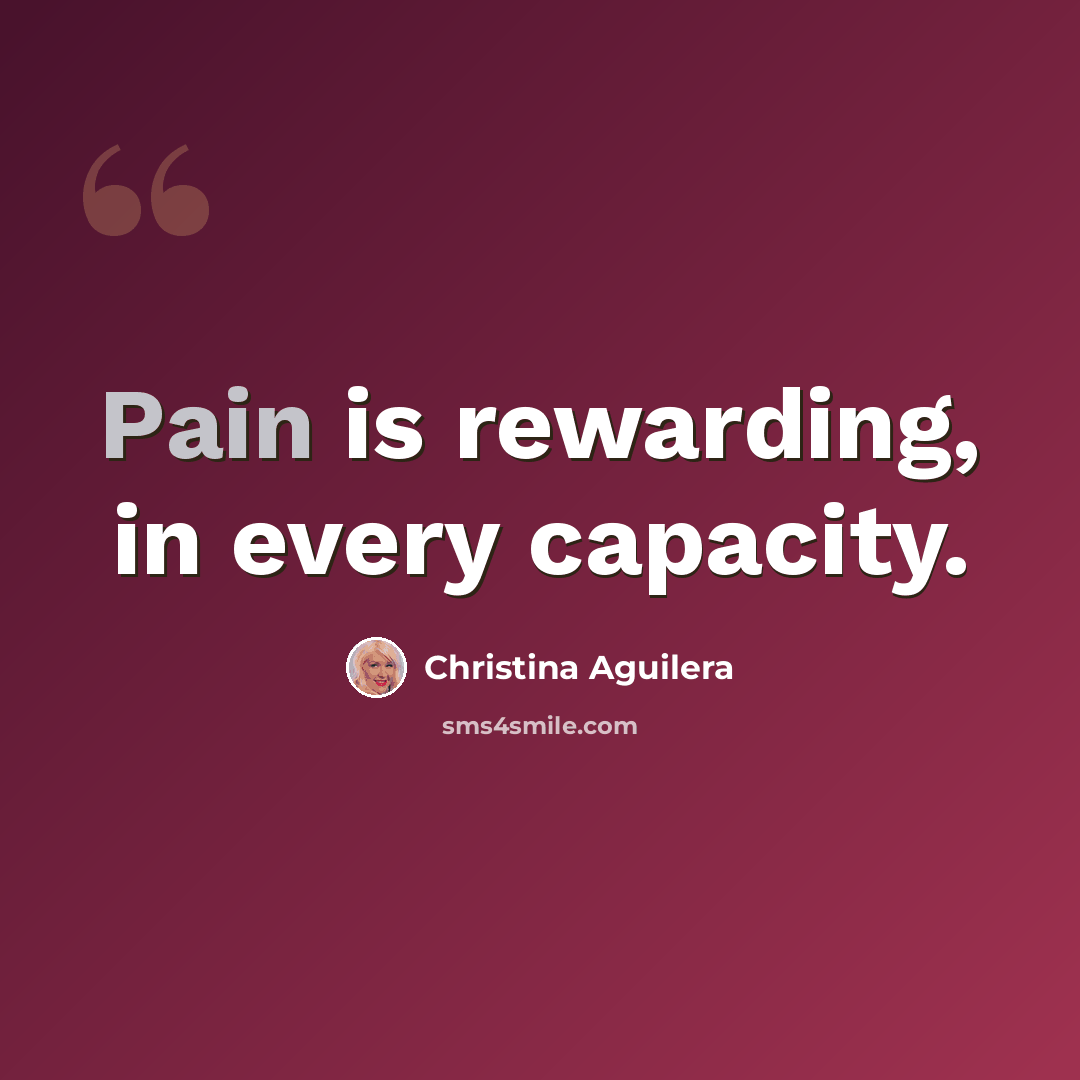 “Pain is rewarding, in every capacity.” quote by Christina Aguilera