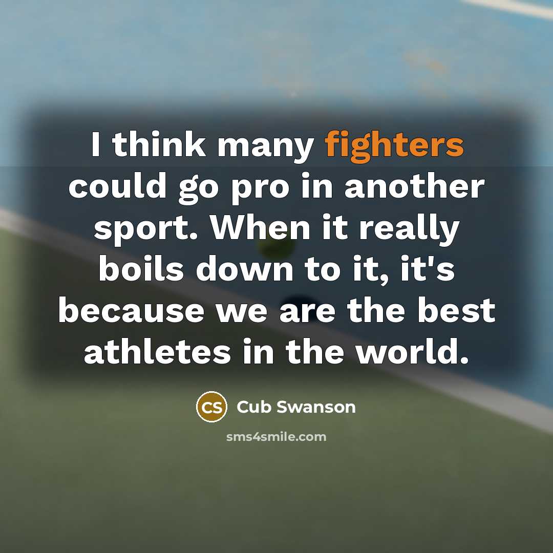 “I think many fighters could go pro in another sport. When it really boils down to it, it's because we are the best athletes in the world.” quote by Cub Swanson