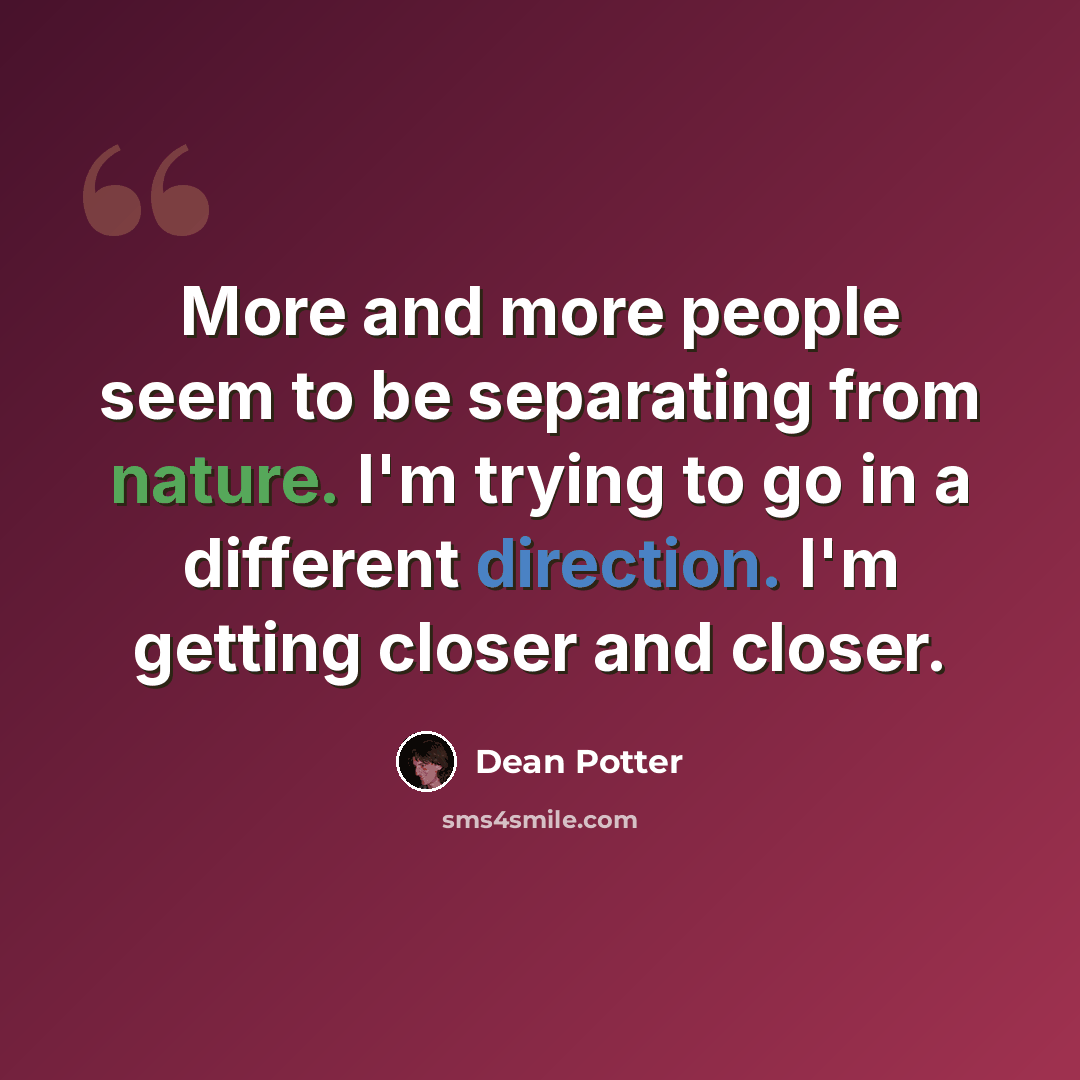 “More and more people seem to be separating from nature. I'm trying to go in a different direction. I'm getting closer and closer.” quote by Dean Potter