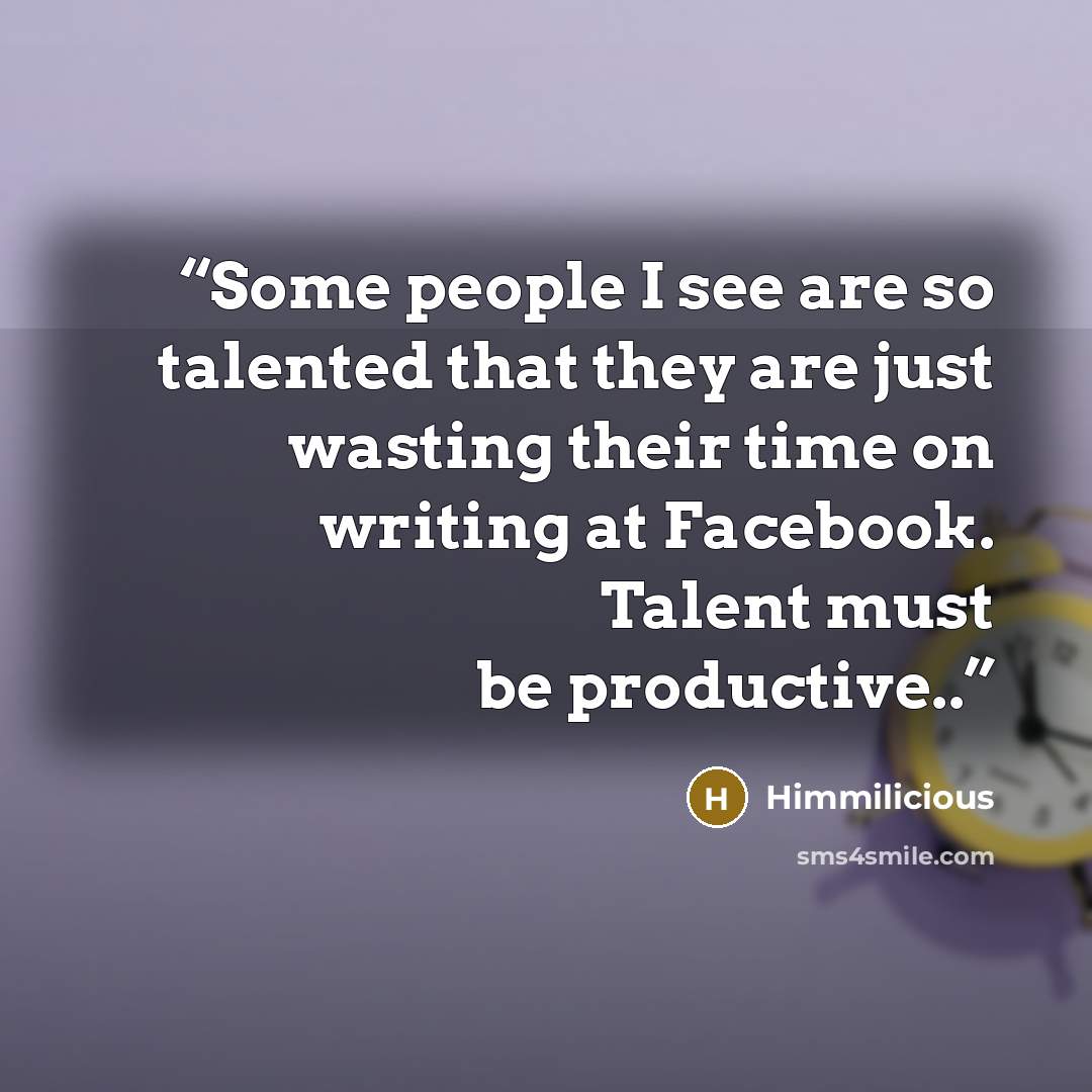 “Some people I see are so talented that they are just wasting their time on writing at Facebook. Talent must be productive..” quote by Himmilicious