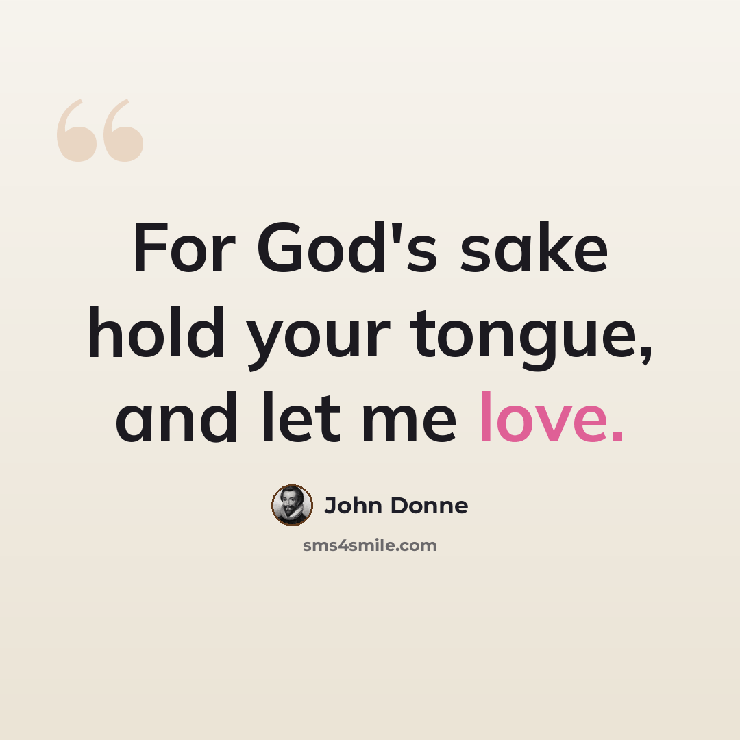 “For God's sake hold your tongue, and let me love.” quote by John Donne