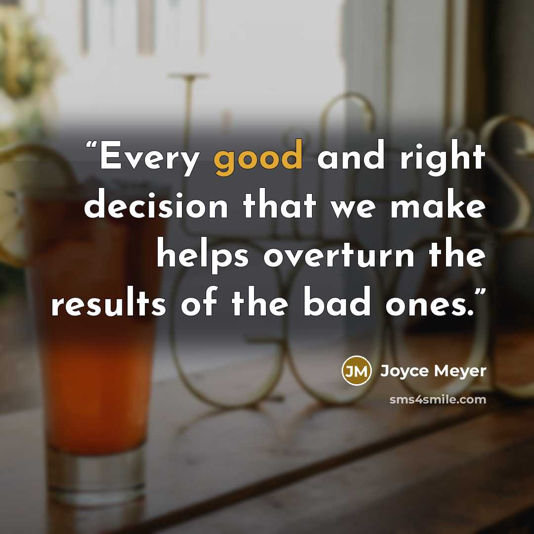 “Every good and right decision that we make helps overturn the results of the bad ones.” quote by Joyce Meyer