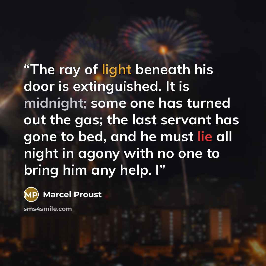 “The ray of light beneath his door is extinguished. It is midnight; some one has turned out the gas; the last servant has gone to bed, and he must lie all night in agony with no one to bring him any help. I” quote by Marcel Proust