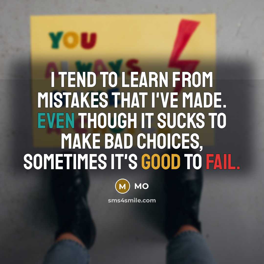 “I tend to learn from mistakes that I've made. Even though it sucks to make bad choices, sometimes it's good to fail.” quote by MO