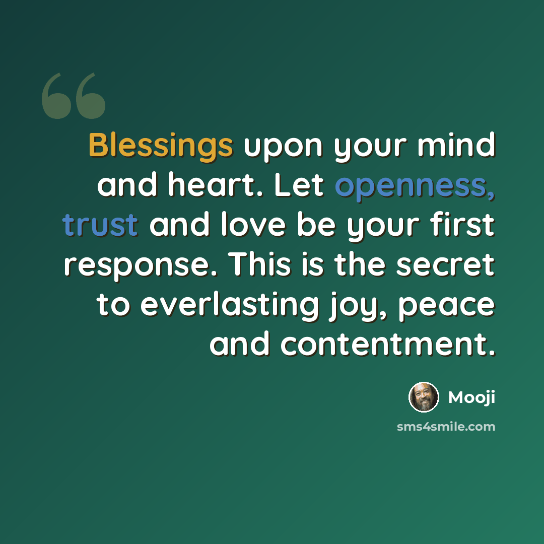 “Blessings upon your mind and heart. Let openness, trust and love be your first response. This is the secret to everlasting joy, peace and contentment.” quote by Mooji