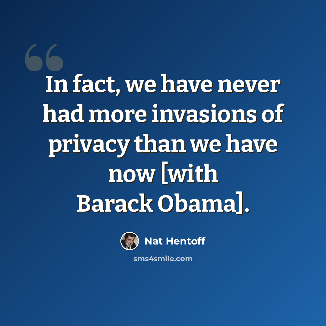 “In fact, we have never had more invasions of privacy than we have now [with Barack Obama].” quote by Nat Hentoff