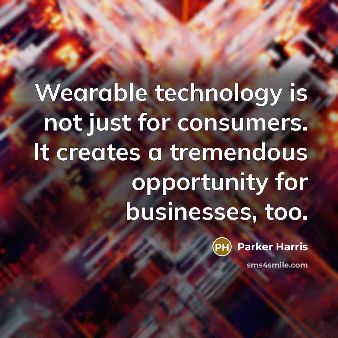 “Wearable technology is not just for consumers. It creates a tremendous opportunity for businesses, too.” quote by Parker Harris