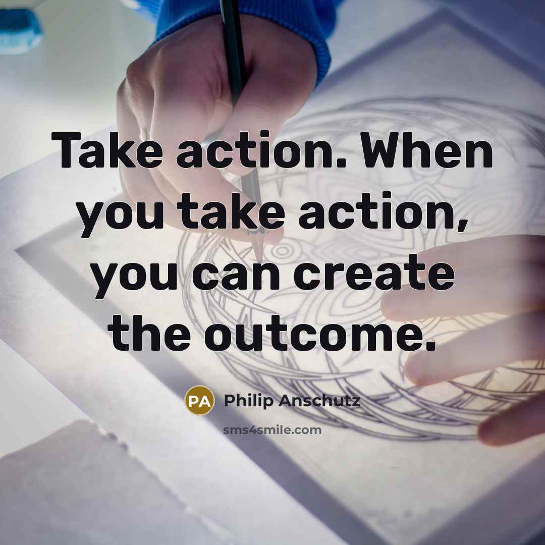 “Take action. When you take action, you can create the outcome.” quote by Philip Anschutz
