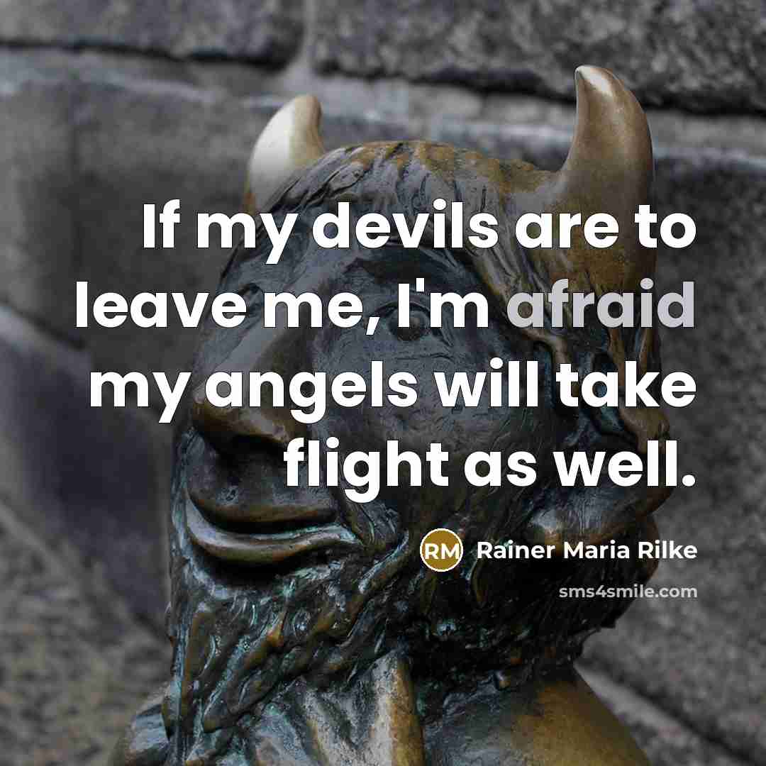 “If my devils are to leave me, I'm afraid my angels will take flight as well.” quote by Rainer Maria Rilke